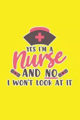 Yes I’’m A Nurse And No I Won’’t Look At It: Cute Nurse Journal - Easy Find Bright Yellow! Best Nurse Gift Ideas Medical Notebook