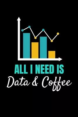 All I Need Is Data & Coffee: Blank Lined Journal Gift For Computer Data Science Related People.