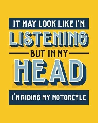 It May Look Like I’’m Listening, but in My Head I’’m Riding My Motorcycle: Motorcycling Gift for People Who Love to Ride Their Motorcycle - Funny Saying