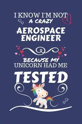 I Know I’’m Not A Crazy Aerospace Engineer Because My Unicorn Had Me Tested: Perfect Gag Gift For An Aerospace Engineer Who 100% Isn’’t Crazy! - Blank L