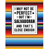 I May Not Be Perfect But I’’m Salvadoran And That’’s Close Enough: Funny Salvadorian Notebook 100 Pages 8.5x11 Notebook El Salvador Gifts