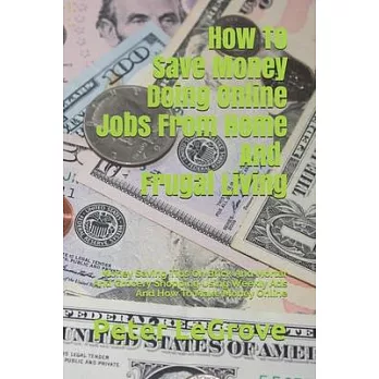 How To Save Money Doing Online Jobs From Home And Frugal Living: Money Saving Tips On Brick And Mortar And Grocery Shopping Using Weekly Ads And How T
