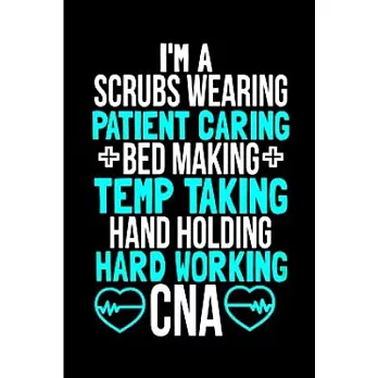 I’’m a scrub wearing patient caring bed making temp taking hand holding hard working CNA: CNA Notebook journal Diary Cute funny humorous blank lined no