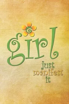 Girl Just Manifest It: Create What You Want Now