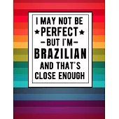 I May Not Be Perfect But I’’m Brazilian And That’’s Close Enough: Funny Notebook 100 Pages 8.5x11 Brazilian Family Heritage Brazil Gifts