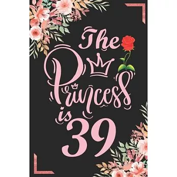 The Princess Is 39: 39th Birthday & Anniversary Notebook Flower Wide Ruled Lined Journal 6x9 Inch ( Legal ruled ) Family Gift Idea Mom Dad