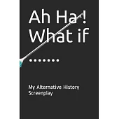 Ah Ha ! What if .......: My Alternative History Screenplay