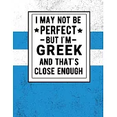 I May Not Be Perfect But I’’m Greek And That’’s Close Enough: Funny Notebook 100 Pages 8.5x11 Greek Heritage Greece Gifts