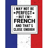 I May Not Be Perfect But I’’m French And That’’s Close Enough: Funny Notebook 100 Pages 8.5x11 French Family Heritage France Gifts