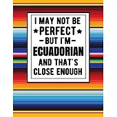 I May Not Be Perfect But I’’m Ecuadorian And That’’s Close Enough: Funny Notebook 100 Pages 8.5x11 Notebook Ecuadorian Family Heritage Ecuador Gifts