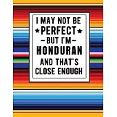 I May Not Be Perfect But I’’m Honduran And That’’s Close Enough: Funny Notebook 100 Pages 8.5x11 Honduras Family Heritage Gifts