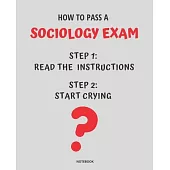 Notebook How to Pass a Sociology Exam: READ THE INSTRUCTIONS START CRYING 7,5x9,25