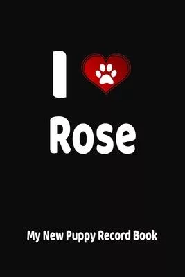 I Love Rose My New Puppy Record Book: Personalized Dog Journal and Health Logbook
