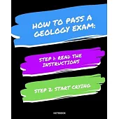 Notebook How to Pass a Geology Exam: READ THE INSTRUCTIONS START CRYING 7,5x9,25