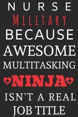 Nurse Military Because Awesome Multitasking Ninja Isn’’t A Real Job Title: Perfect Gift For A Nurse (100 Pages, Blank Notebook, 6 x 9) (Cool Notebooks)