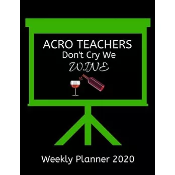 Acro Teachers Weekly Planner 2020 - Acro Teachers Don’’t Cry We Wine: Acro Teachers Weekly Lesson Planner Teacher Gift Idea For Men & Women Diary Organ