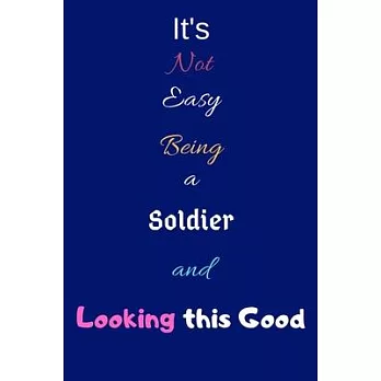 Mary’’s It’’s Not Easy Being a Soldier and Looking This Good: Blank-Lined Journal/Notebook/Diary for Soldiers & Military Officers - Cool Birthday Presen
