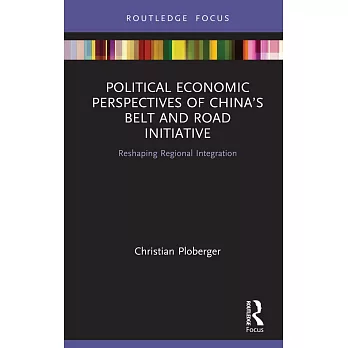 Political Economic Perspectives of China’’s Belt and Road Initiative: Reshaping Regional Integration