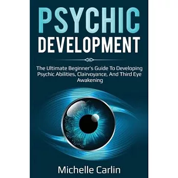 Psychic Development: The Ultimate Beginner’’s Guide to developing psychic abilities, clairvoyance, and third eye awakening