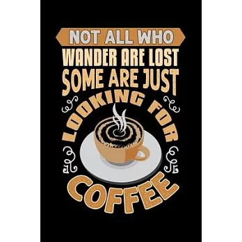 Not All Who Wander Are Lost Some Are Just Looking For Coffee: Best notebook journal for multiple purpose like writing notes, plans and ideas. Best jou