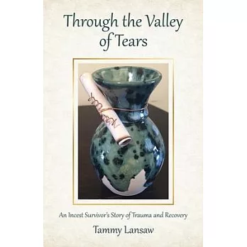 Through the Valley of Tears: An Incest Survivor’’s Story of Trauma and Recovery