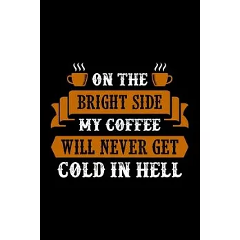 On The Bright Side My Coffee Will Never Get Cold In Hell: Best notebook journal for multiple purpose like writing notes, plans and ideas. Best journal