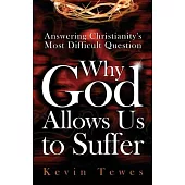 Answering Christianity’’s Most Difficult Question-Why God Allows Us to Suffer