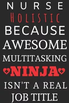 Nurse Holistic Because Awesome Multitasking Ninja Isn’’t A Real Job Title: Perfect Gift For A Nurse (100 Pages, Blank Notebook, 6 x 9) (Cool Notebooks)
