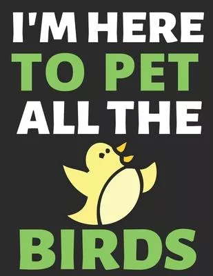 I’’m Here To Pet All The Birds: Journal Notebook Gifts for Men Women and Girls - Birds Lover Notebook Journal Diary Large Print (8.5 X 11 Inches) - 10