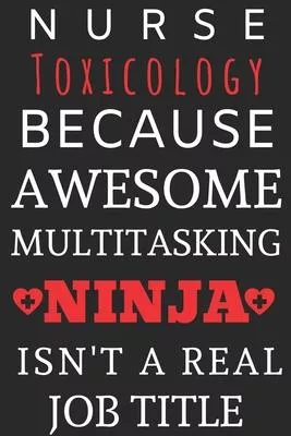 Nurse Toxicology Because Awesome Multitasking Ninja Isn’’t A Real Job Title: Perfect Gift For A Nurse (100 Pages, Blank Notebook, 6 x 9) (Cool Notebook