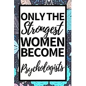 Only The Strongest Women Become Psychologists: Funny Psychologist Notebook/Journal (6