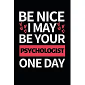 Be Nice I May Be Your Psychologist One Day: Funny Psychologist Notebook/Journal (6