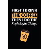 First I Drink The Coffee Then I Do The Psychologist Things: Funny Psychologist Notebook/Journal (6