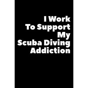 I Work To Support My Scuba Diving Addiction: Composition Logbook and Lined Notebook Funny Gag Gift For Scuba Divers and Instructors