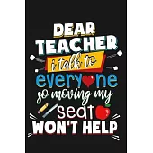 Dear Teacher I talk to everyone so moving my seat won’’t help: Teacher Gifts Notebooks and Journals.Blank line Notebook for Teachers Journal Planner /