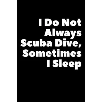 I Do Not Always Scuba Dive Sometimes I Sleep: Composition Logbook and Lined Notebook Funny Gag Gift For Scuba Divers and Instructors