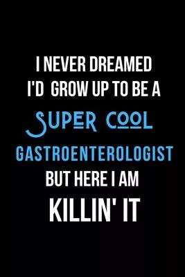 I Never Dreamed I’’d Grow Up to Be a Super Cool Gastroenterologist But Here I am Killin’’ It: Inspirational Quotes Blank Lined Journal