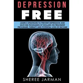 Depression: Free - Learn 5 Strategies to Prevent Depression and Save Thousands of Dollars on Therapy, Treatment Programs and Poten