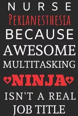 Nurse Perianesthesia Because Awesome Multitasking Ninja Isn’’t A Real Job Title: Perfect Gift For A Nurse (100 Pages, Blank Notebook, 6 x 9) (Cool Note