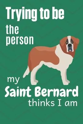 Trying to be the person my Saint Bernard thinks I am: For Saint Bernard Dog Breed Fans