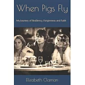 When Pigs Fly: My Journey of Resiliency, Forgiveness and Faith