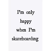 I’’m only happy when I’’m skateboarding: novelty skateboarding notebook 6x9