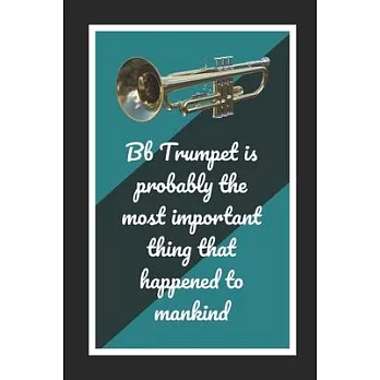 Bb Trumpet Is Probably The Most Important Thing That Happened To Mankind: Themed Novelty Lined Notebook / Journal To Write In Perfect Gift Item (6 x 9