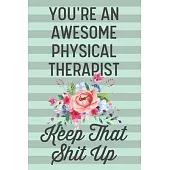 You’’re an Awesome Physical Therapist Keep That Shit Up: Funny Joke Blank Lined Journal Notebook Gift for Physical Therapy Graduation New Graduate Occu