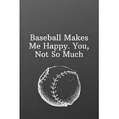 Baseball Makes Me Happy. You, Not So Much: Sports Notebook-Inspirational Passion Funny Daily Journal 6x9 120 Pages