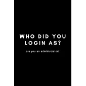 Who Did You Login As? Are You An Administrator?: Funny Developer Dot Grid Notebook Gift Idea For Programmer - 120 Pages (6