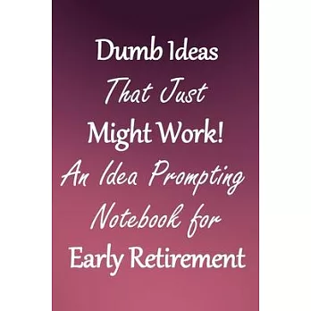 Dumb Ideas that Just Might Work!: An Idea Prompting Notebook for Taking Early Retirement