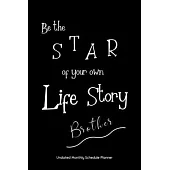 Be the STAR of your own Life Story Brother Undated Monthly Schedule Planner: Gifts For Brother - 2020 & Beyond Planner, Month by Month Views, Has Note