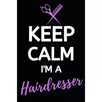 Keep Calm I’’m A Hairdresser: Blank Lined Notebook/Journal For Hairdressers, Gifts For Hair Stylists, Hairdressers, Women (6＂ x 9＂)