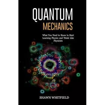 Quantum Mechanics: What You Need to Know to Start Learning Physics and Think Like Physicists